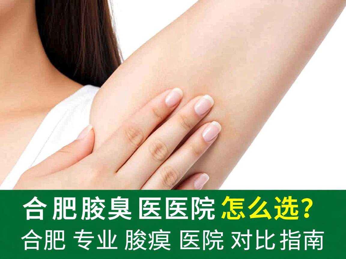 合肥腋臭医院怎么选？合肥专业腋臭医院对比指南