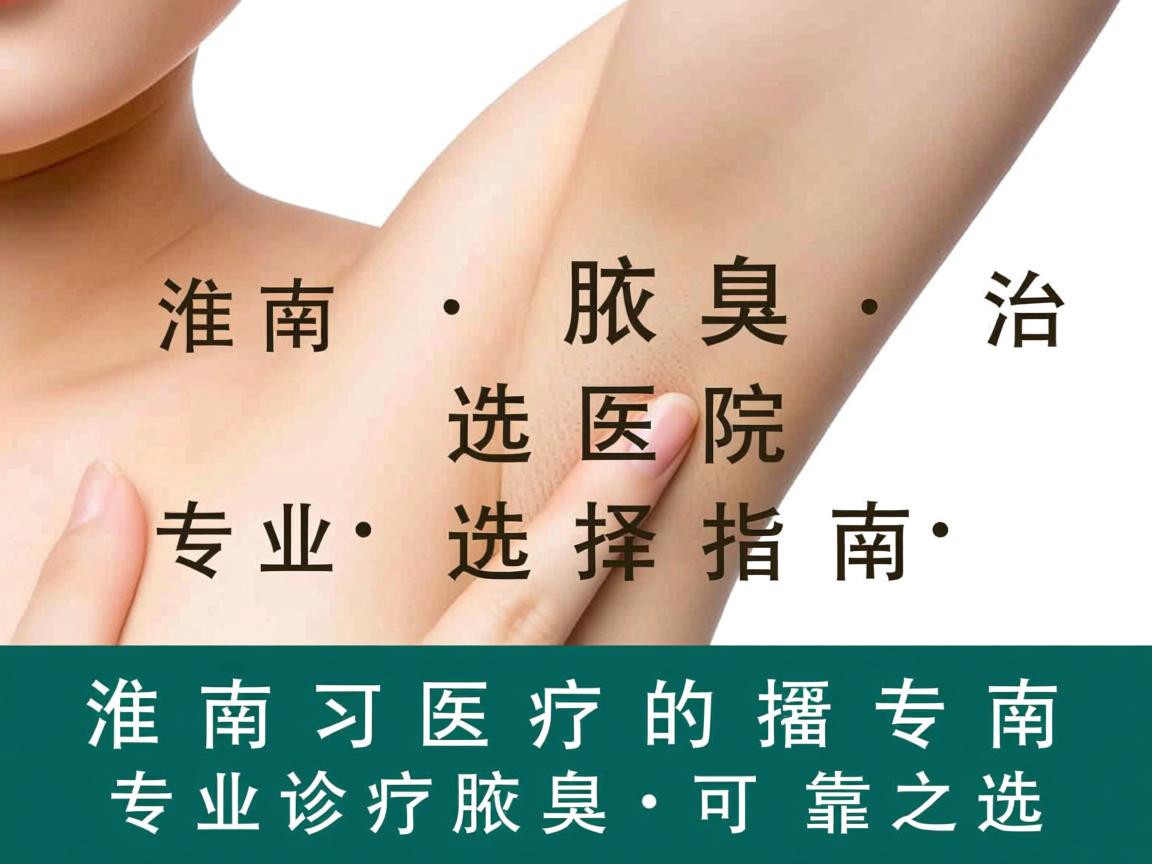 淮南腋臭治疗医院选择指南，专业诊疗腋臭的可靠之选