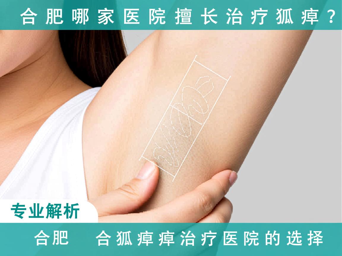 合肥哪家医院擅长治疗狐臭？专业解析合肥狐臭治疗医院的选择