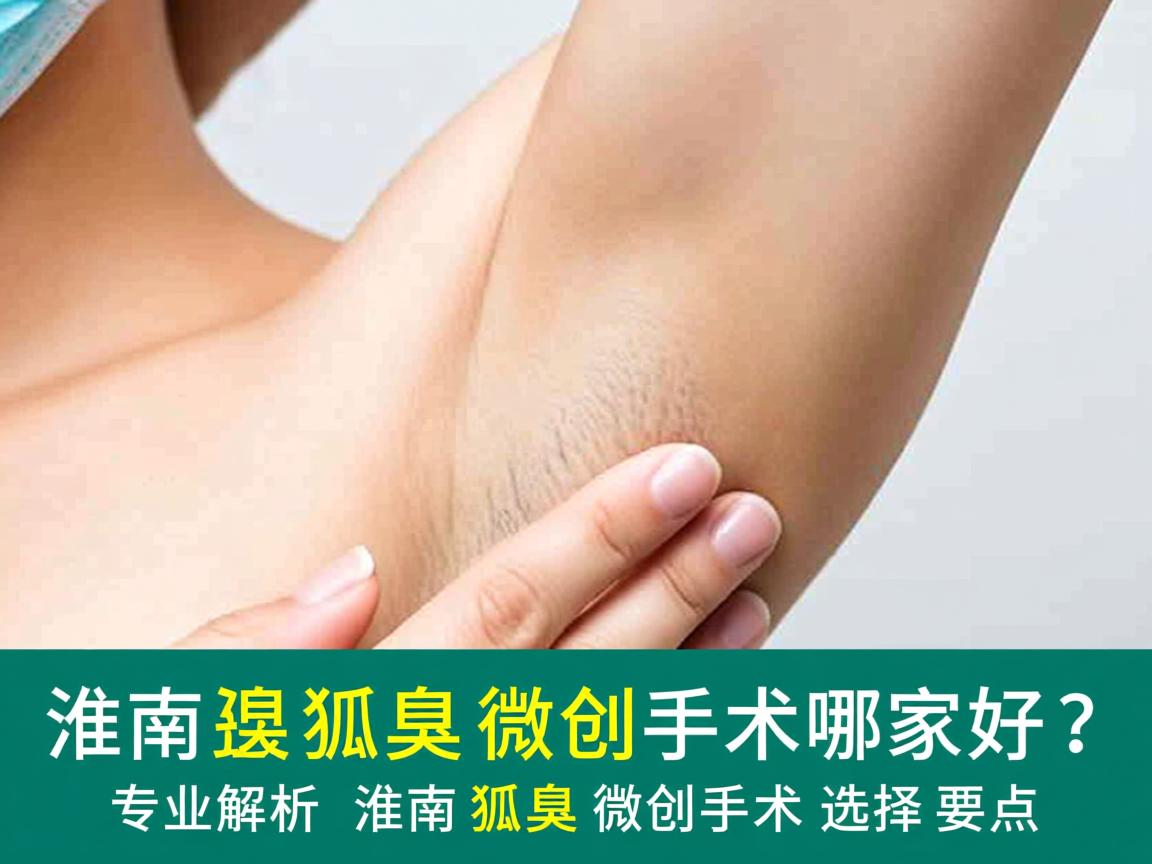 淮南狐臭微创手术哪家好？专业解析淮南狐臭微创手术选择要点