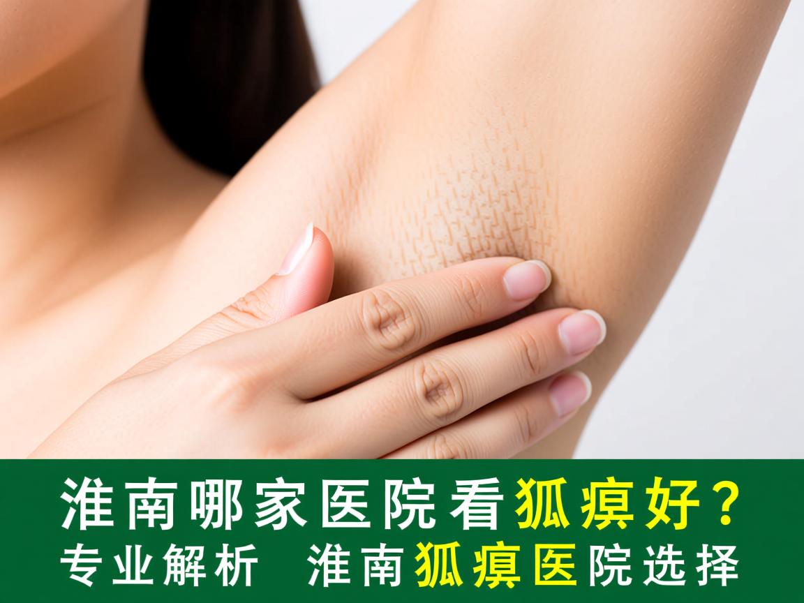 淮南哪家医院看狐臭好？专业解析淮南狐臭医院选择