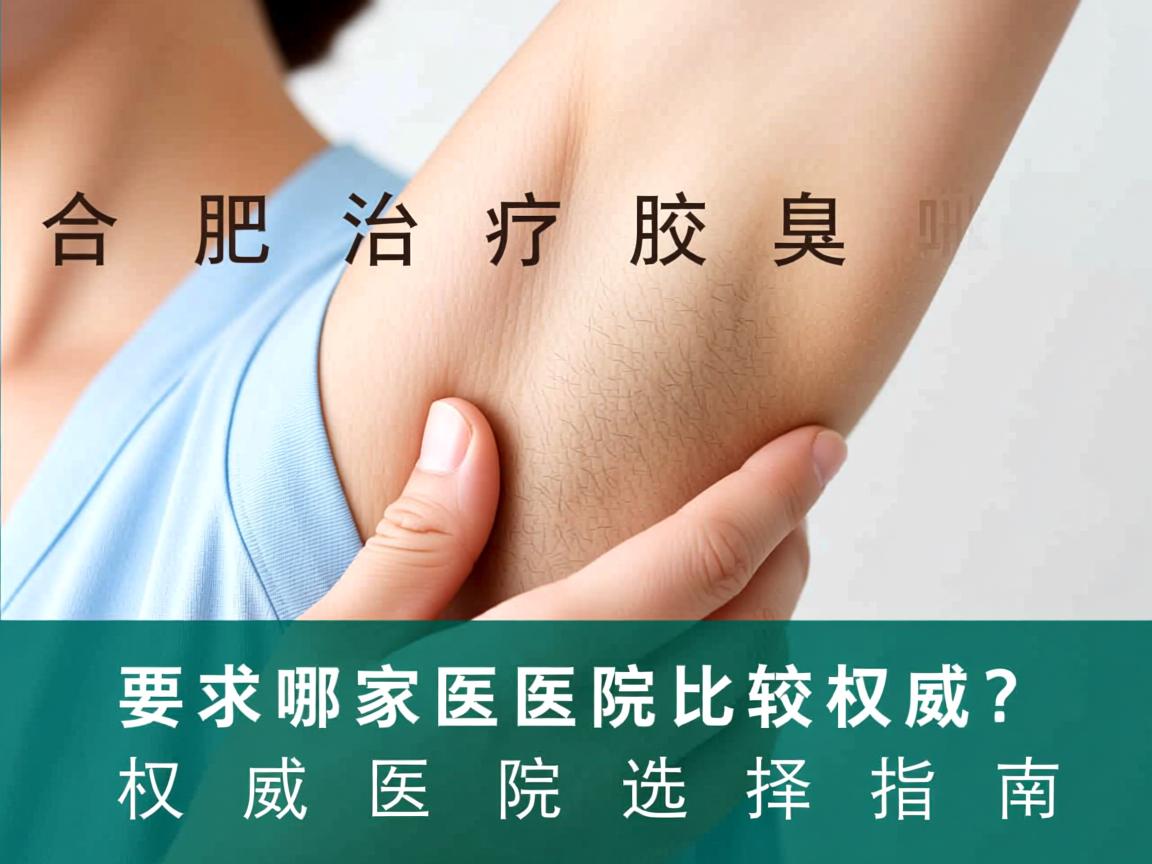 合肥治疗腋臭哪家医院比较权威？权威医院选择指南
