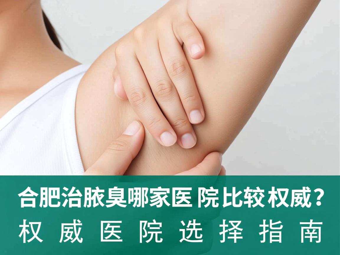 合肥治疗腋臭哪家医院比较权威？权威医院选择指南
