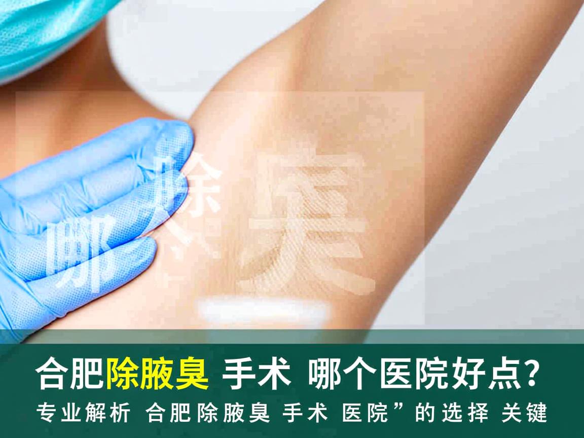 合肥除腋臭手术哪个医院好点？专业解析合肥除腋臭手术医院的选择关键