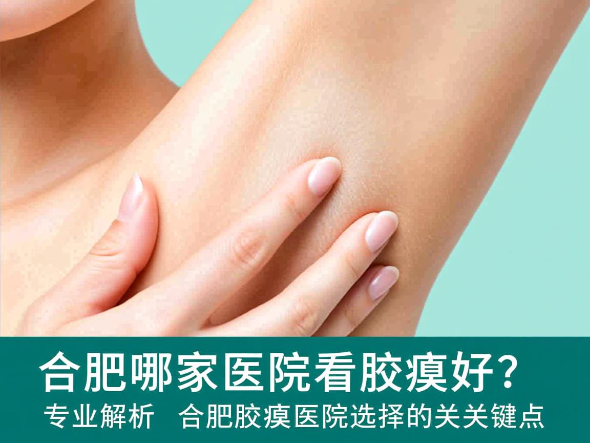 合肥哪家医院看腋臭好？专业解析合肥腋臭医院选择的关键点