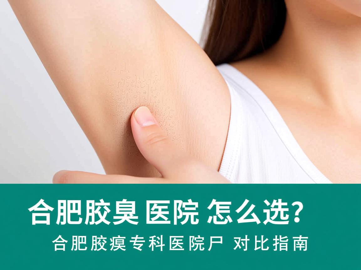合肥腋臭医院怎么选？合肥腋臭专科医院对比指南