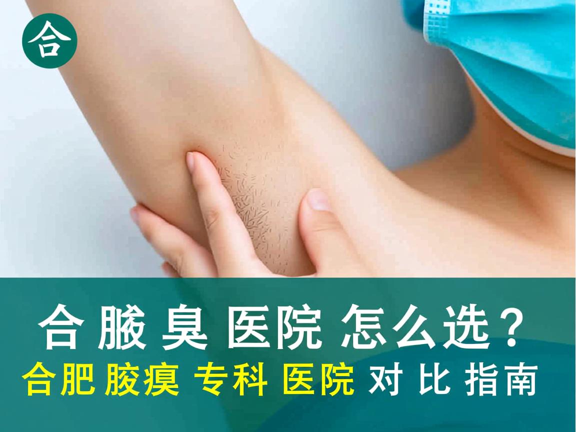 合肥腋臭医院怎么选？合肥腋臭专科医院对比指南