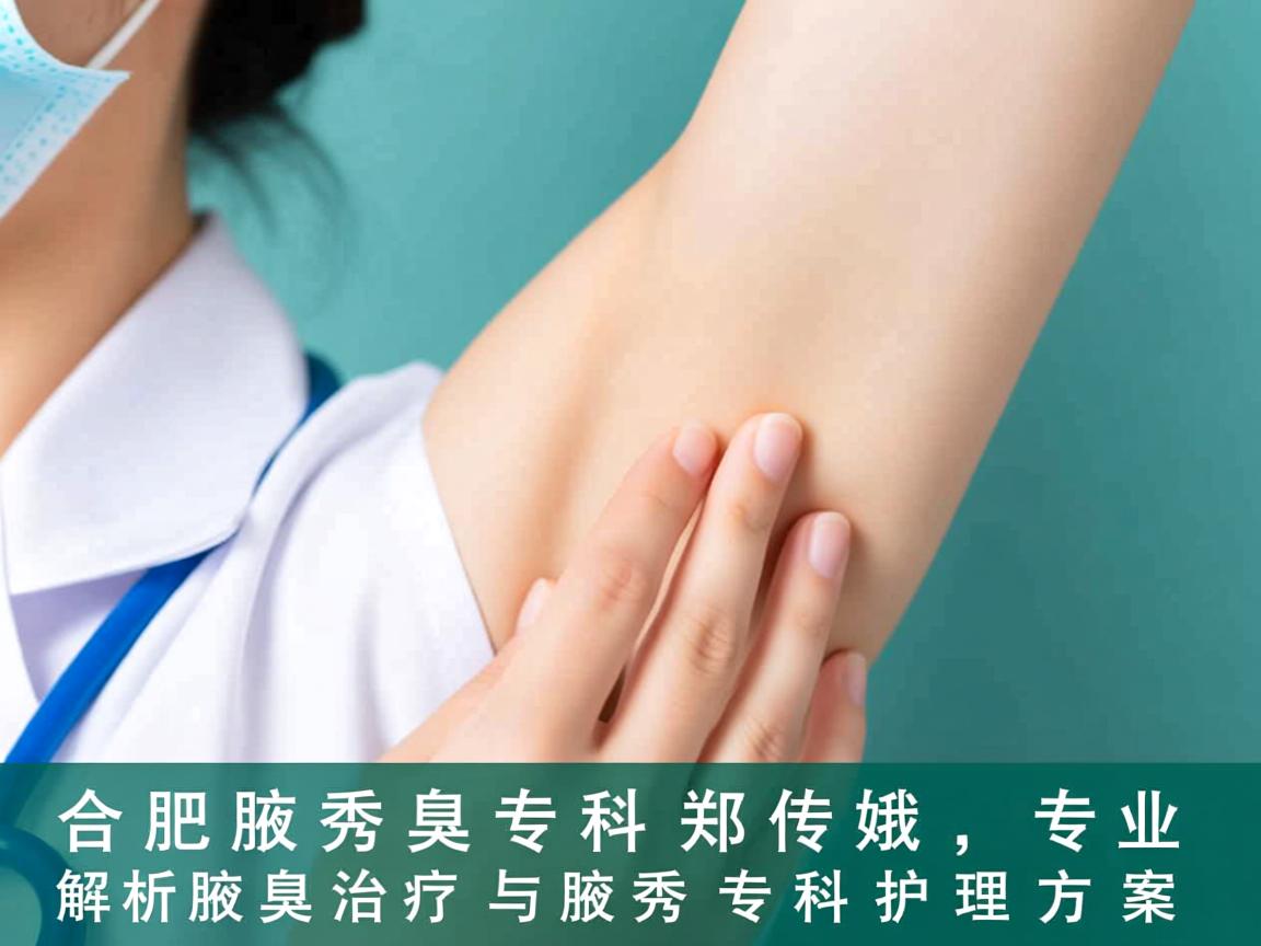 合肥腋秀腋臭专科郑传娥，专业解析腋臭治疗与腋秀专科护理方案