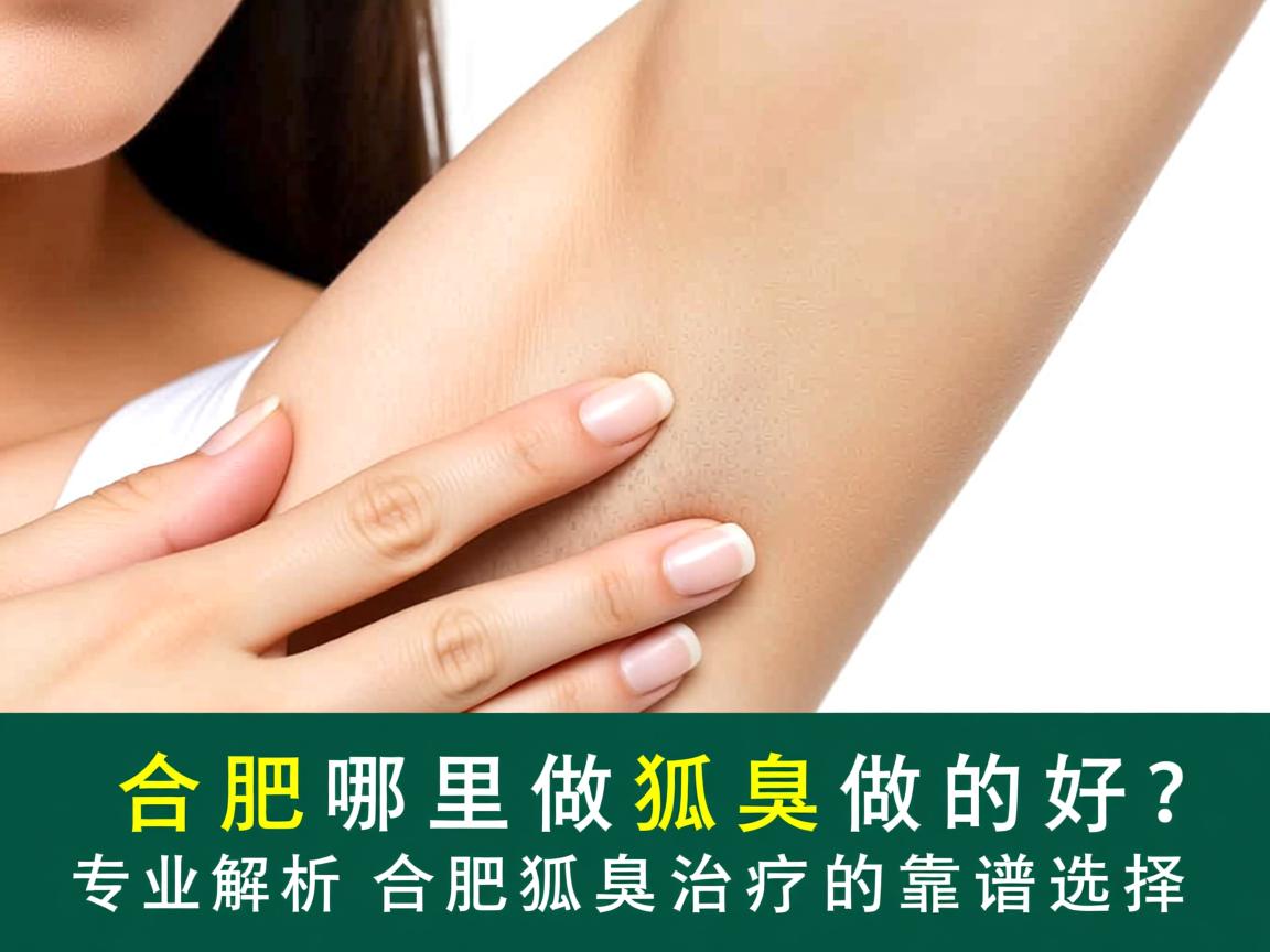 合肥哪里做狐臭做的好？专业解析合肥狐臭治疗的靠谱选择