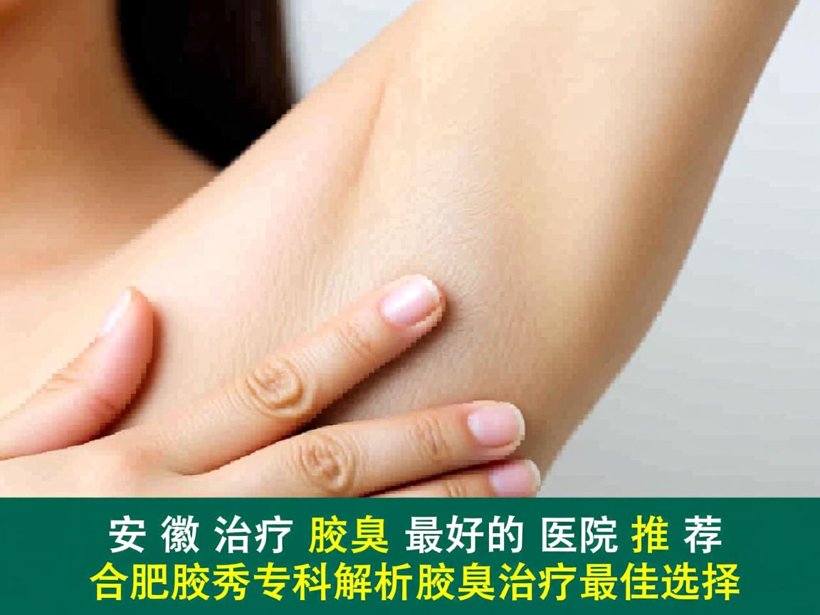 安徽治疗腋臭最好的医院推荐，合肥腋秀专科解析腋臭治疗最佳选择