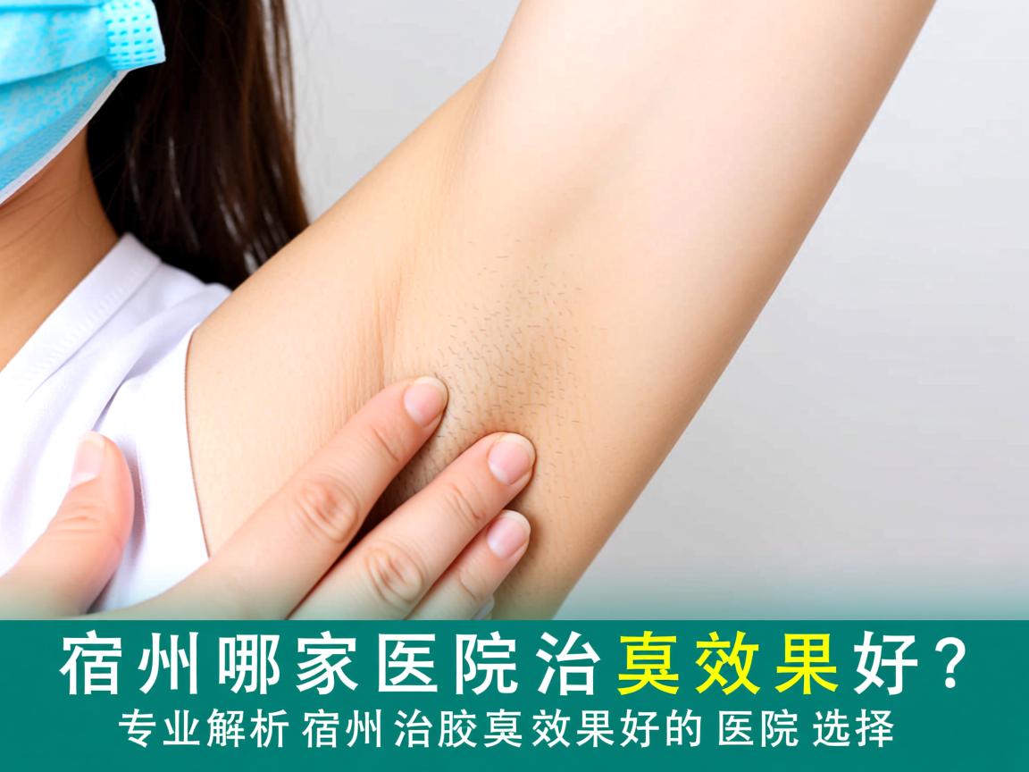 宿州哪家医院治腋臭效果好？专业解析宿州治腋臭效果好的医院选择
