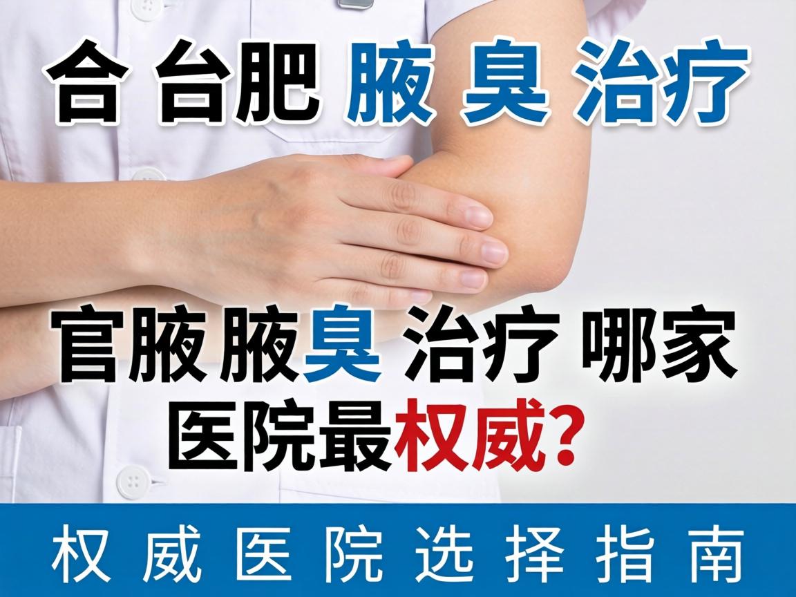 合肥腋臭治疗哪家医院最权威？权威医院选择指南