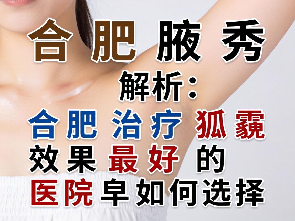 合肥腋秀解析，合肥治疗狐臭效果最好的医院如何选择