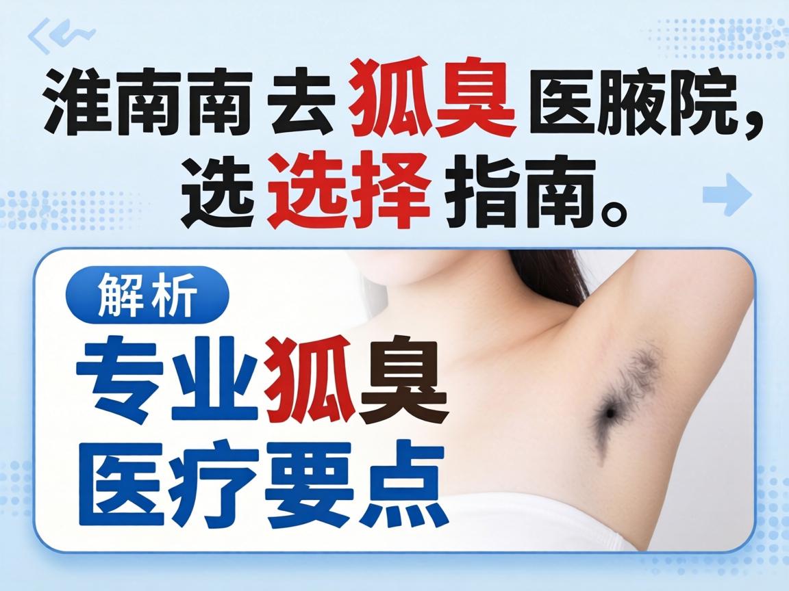 淮南去狐臭医院选择指南，解析专业狐臭医疗要点