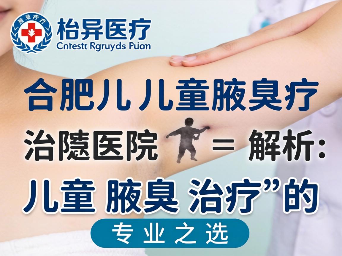 合肥儿童腋臭治疗医院解析，儿童腋臭治疗的专业之选
