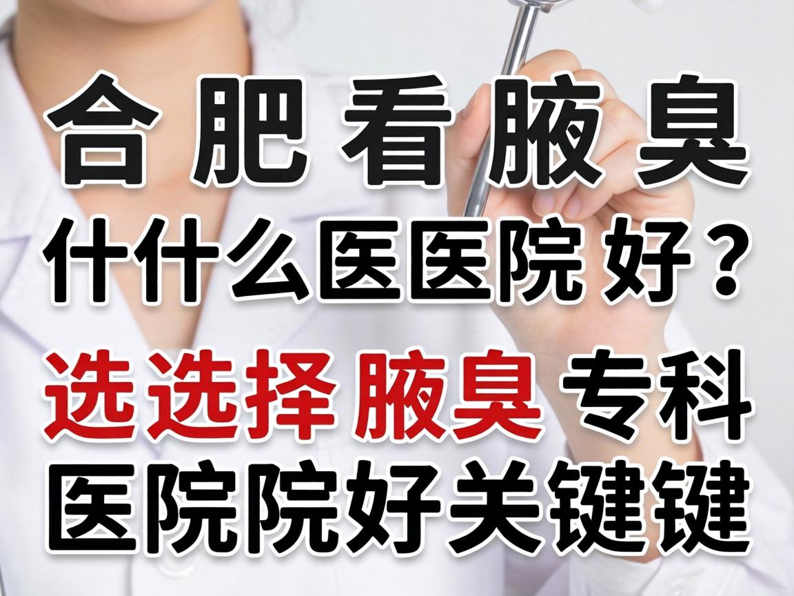 合肥看腋臭什么医院好？选择腋臭专科医院好的关键