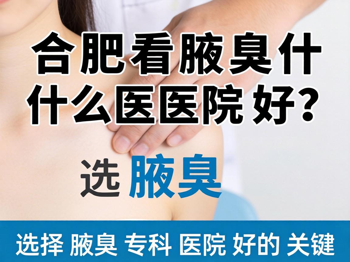 合肥看腋臭什么医院好？选择腋臭专科医院好的关键