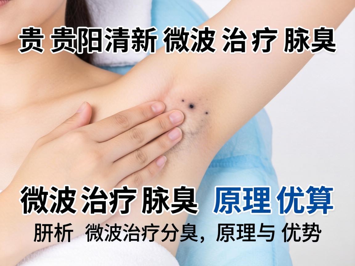 贵阳清新微波治疗腋臭，解析微波治疗腋臭的原理与优势