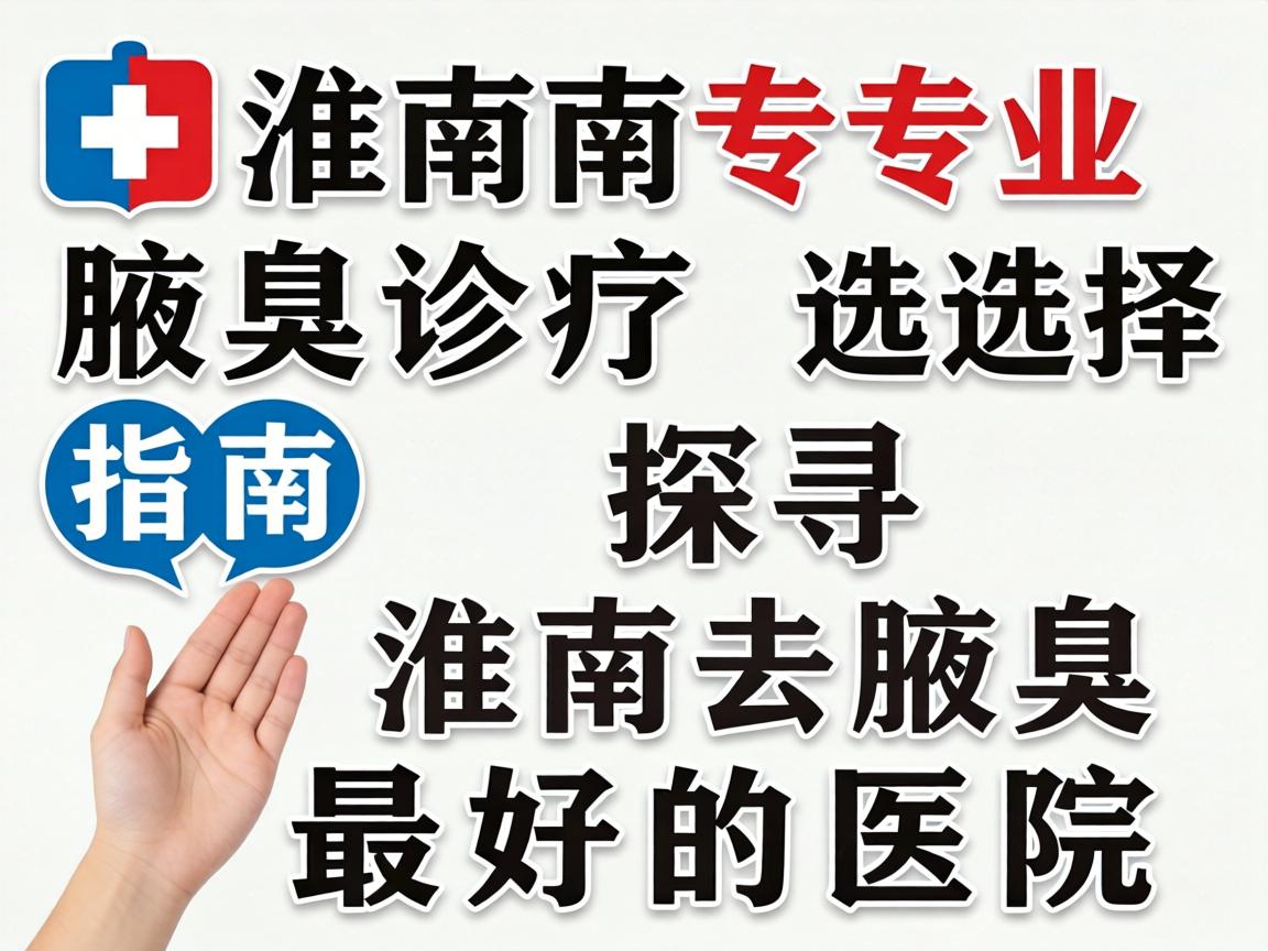 淮南专业腋臭诊疗选择指南，探寻淮南去腋臭最好的医院