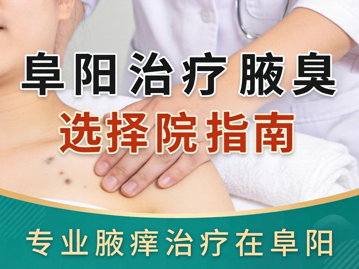阜阳治疗腋臭医院选择指南,专业腋臭治疗在阜阳 阜阳治疗腋臭医院选择指南,专业腋臭治疗在阜阳