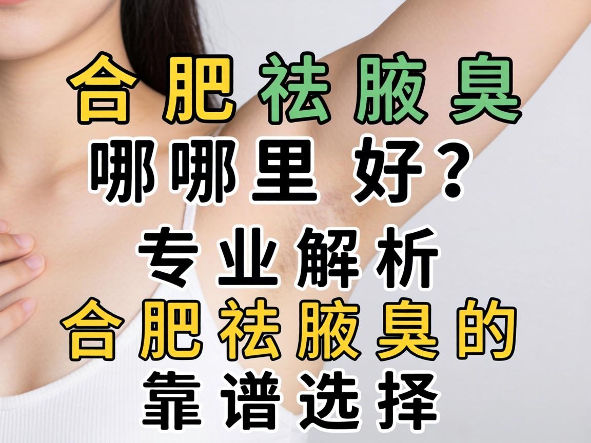 合肥祛腋臭哪里好?专业解析合肥祛腋臭的靠谱选择 合肥祛腋臭哪里好?专业解析合肥祛腋臭的靠谱选择