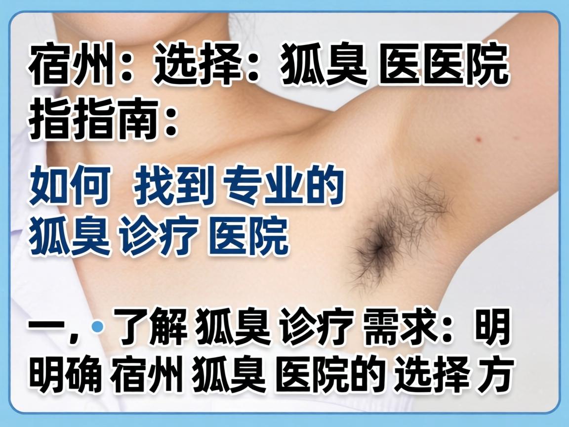 宿州选择狐臭医院指南,如何找到专业的狐臭诊疗医院
一,了解狐臭诊疗需求,明确宿州狐臭医院的选择方向 宿州选择狐臭医院指南,如何找到专业的狐臭诊疗医院
一,了解狐臭诊疗需求,明确宿州狐臭医院的选择方向