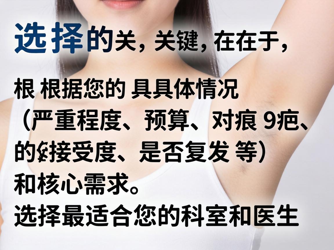 选择的关键在于,根据您的具体情况(严重程度、预算、对疤痕的接受度、是否复发等)和核心需求,选择最适合您的科室和医生 选择的关键在于,根据您的具体情况(严重程度、预算、对疤痕的接受度、是否复发等)和核心需求,选择最适合您的科室和医生