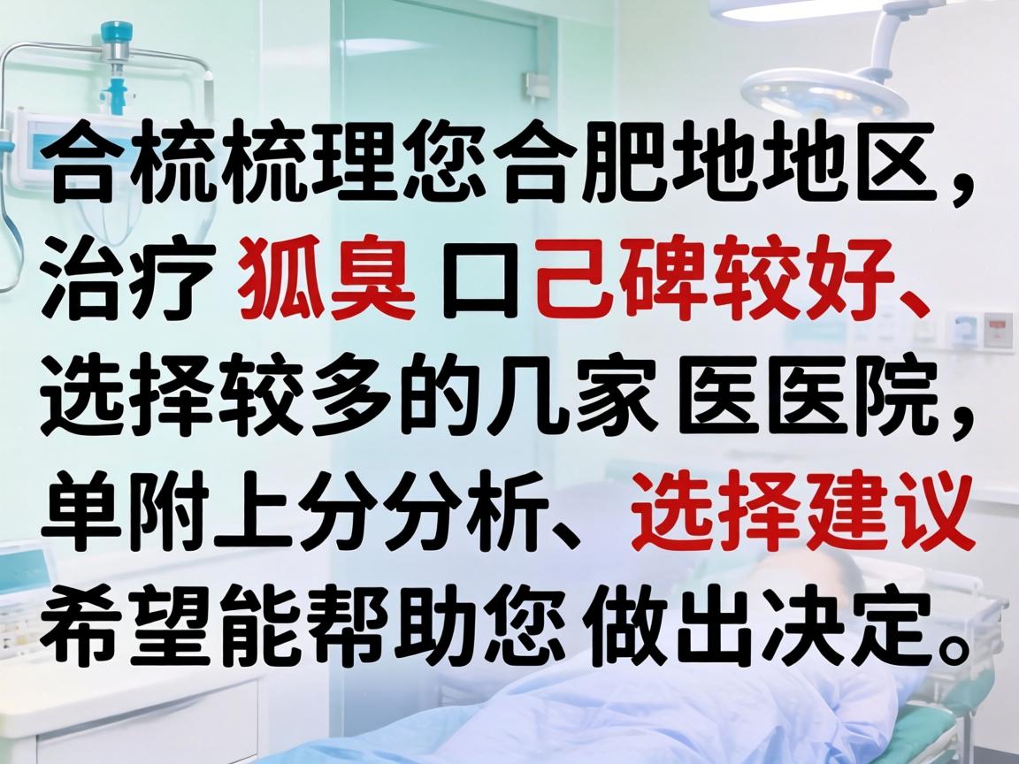 以下为您梳理合肥地区治疗狐臭口碑较好、选择较多的几家医院,并附上分析和选择建议,希望能帮助您做出决定 以下为您梳理合肥地区治疗狐臭口碑较好、选择较多的几家医院,并附上分析和选择建议,希望能帮助您做出决定