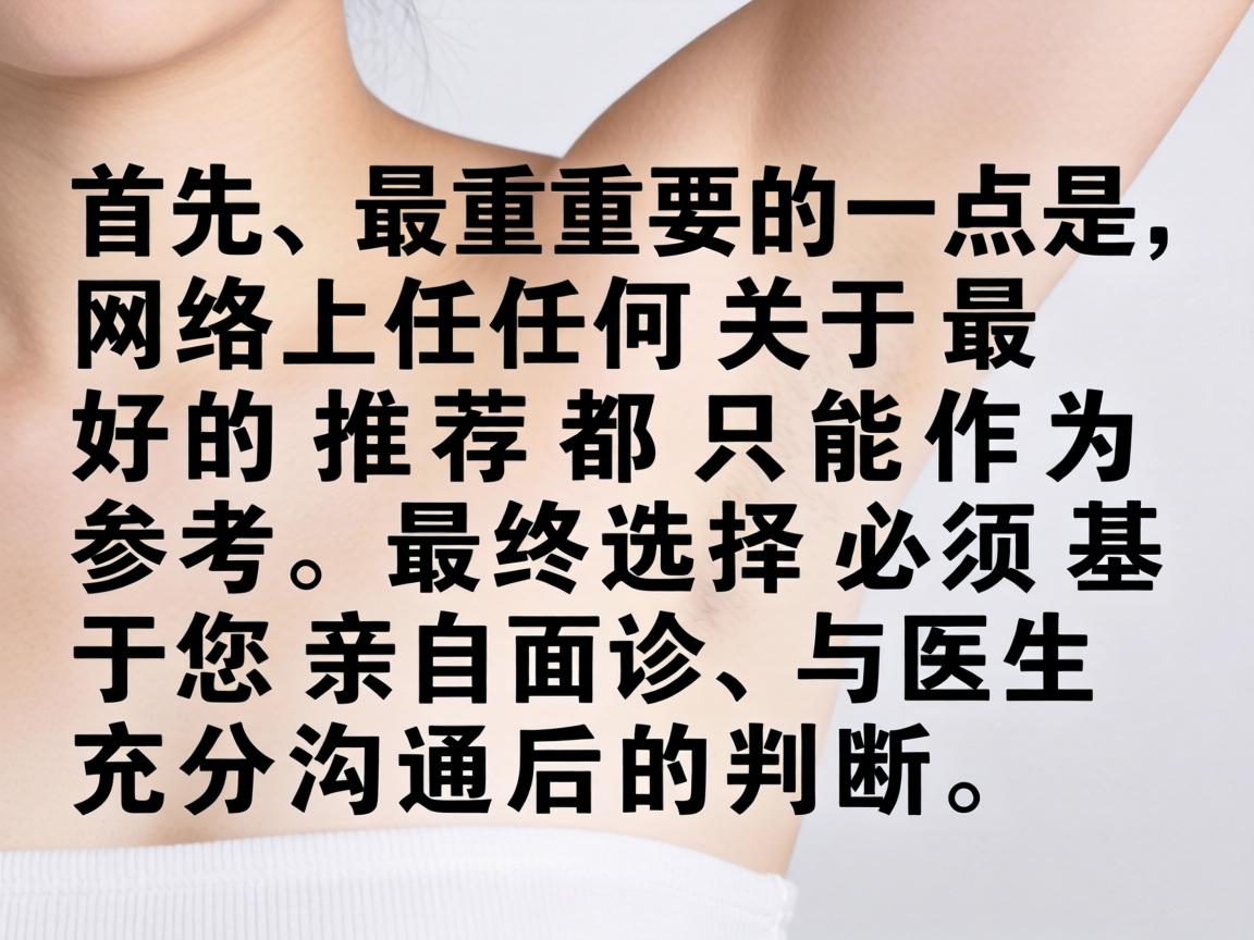 首先,最重要的一点是,网络上任何关于最好的推荐都只能作为参考,最终选择必须基于您亲自面诊、与医生充分沟通后的判断 首先,最重要的一点是,网络上任何关于最好的推荐都只能作为参考,最终选择必须基于您亲自面诊、与医生充分沟通后的判断