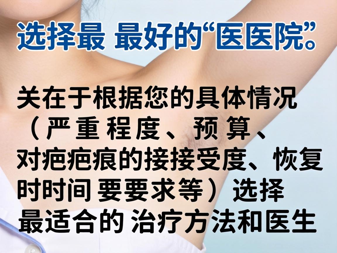 选择最好的医院，关键在于根据您的具体情况（严重程度、预算、对疤痕的接受度、恢复时间要求等）选择最适合的治疗方法和医生