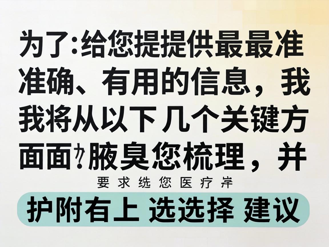 为了给您提供最准确、有用的信息，我将从以下几个关键方面为您梳理，并附上选择建议