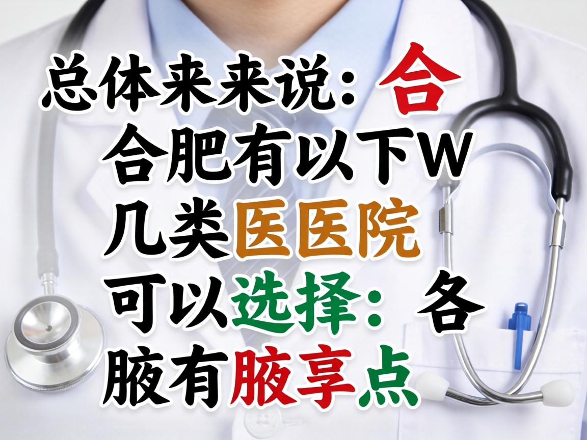 总体来说,合肥有以下几类医院可以选择,各有特点 总体来说,合肥有以下几类医院可以选择,各有特点