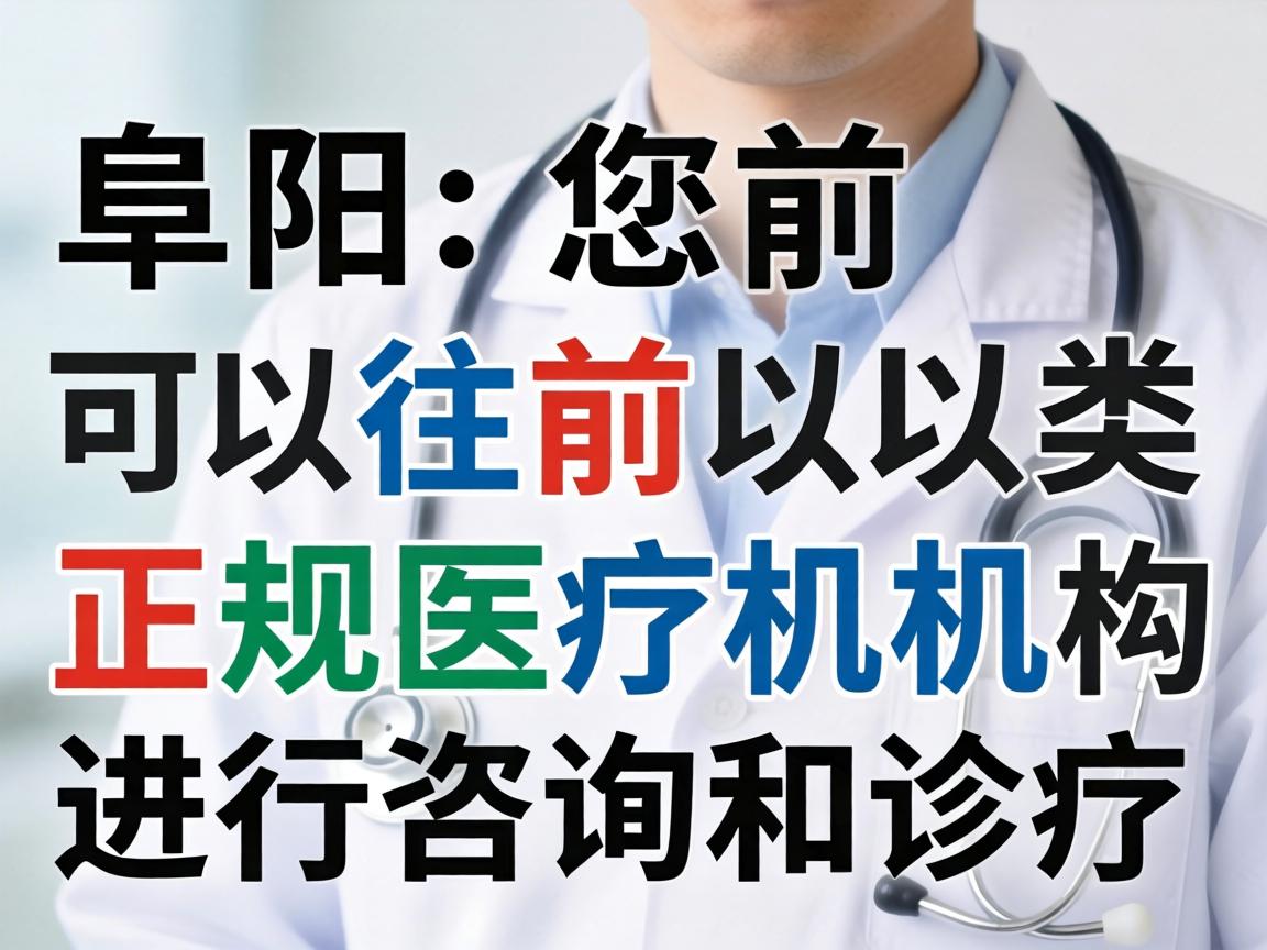 在阜阳,您可以前往以下类型的正规医疗机构进行咨询和诊疗 在阜阳,您可以前往以下类型的正规医疗机构进行咨询和诊疗