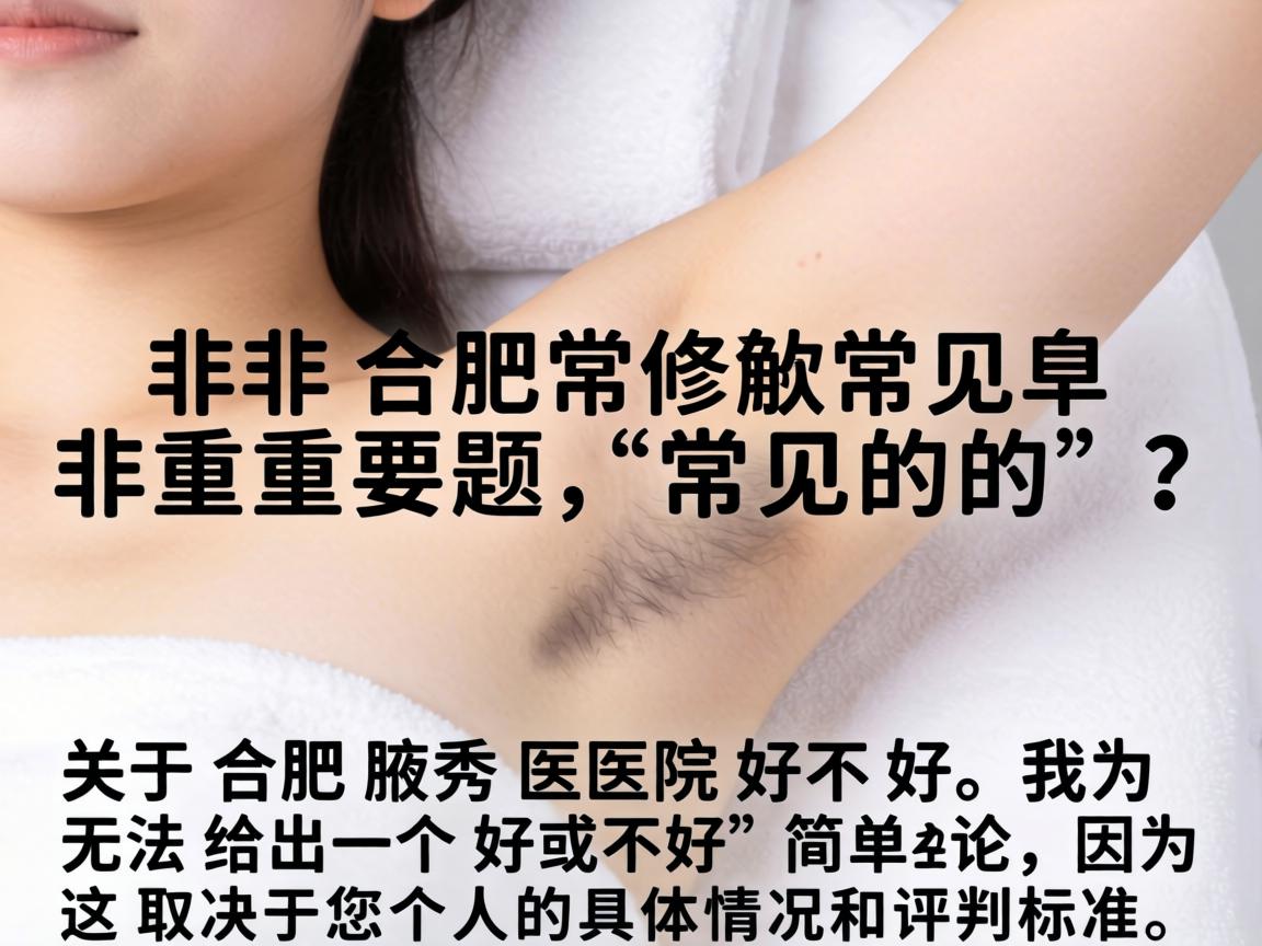 这是一个非常重要且常见的问题。关于合肥腋秀医院好不好，我无法给出一个好或不好的简单结论，因为这取决于您个人的具体情况和评判标准