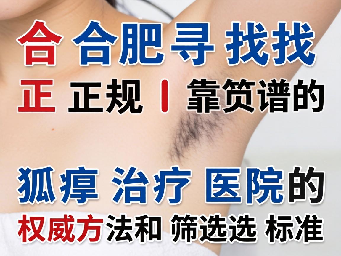 在合肥寻找正规、靠谱的狐臭治疗医院的权威方法和筛选标准