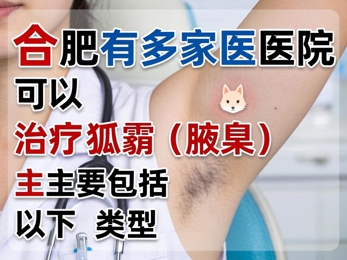 合肥有多家医院可以治疗狐臭（腋臭）主要包括以下类型