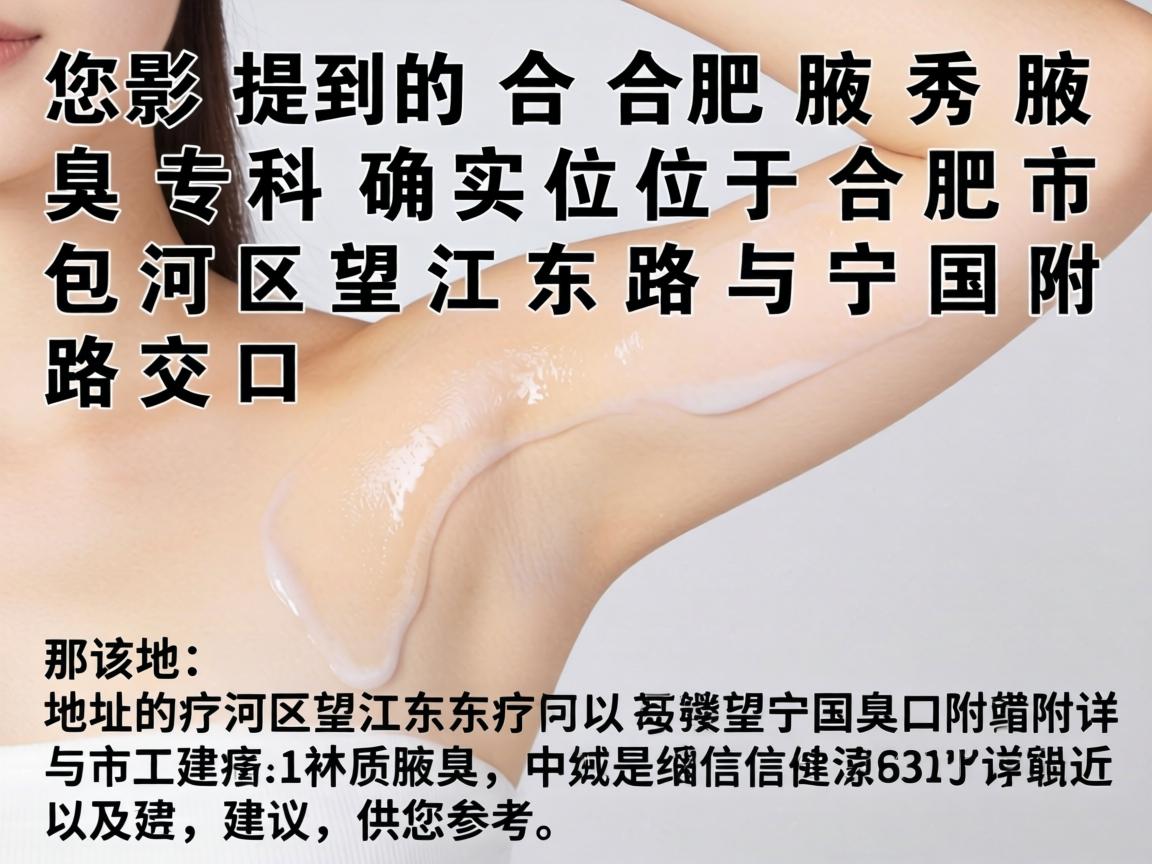 您提到的合肥腋秀腋臭专科确实位于合肥市包河区望江东路与宁国路交口附近。以下是该地址的详细信息及建议，供您参考