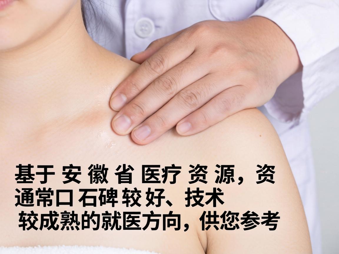 以下是基于安徽省医疗资源，通常口碑较好、技术较成熟的就医方向，供您参考