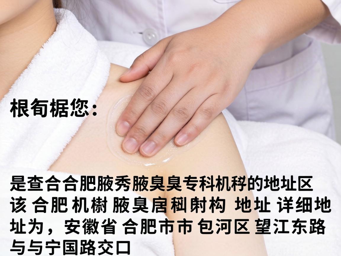 根据您提供的信息,您查询的是合肥腋秀腋臭专科的地址。该机构的详细地址为,安徽省合肥市包河区望江东路与宁国路交口 根据您提供的信息,您查询的是合肥腋秀腋臭专科的地址。该机构的详细地址为,安徽省合肥市包河区望江东路与宁国路交口