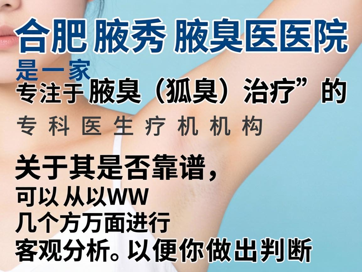 合肥腋秀腋臭医院是一家专注于腋臭（狐臭）治疗的专科医疗机构。关于其是否靠谱，可以从以下几个方面进行客观分析，以便你做出判断