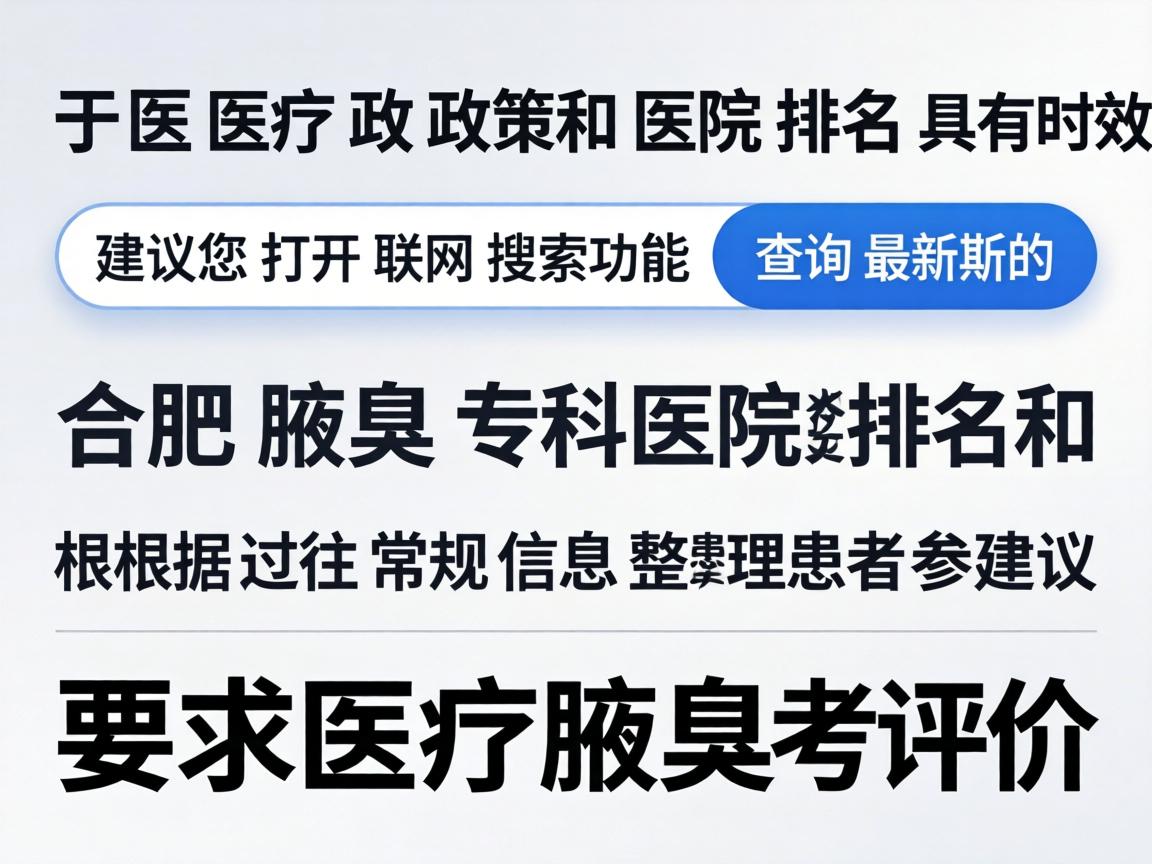 由于医疗政策和医院排名具有时效性,建议您打开联网搜索功能查询最新的合肥腋臭专科医院排名和患者评价。以下是根据过往常规信息整理的参考建议 由于医疗政策和医院排名具有时效性,建议您打开联网搜索功能查询最新的合肥腋臭专科医院排名和患者评价。以下是根据过往常规信息整理的参考建议