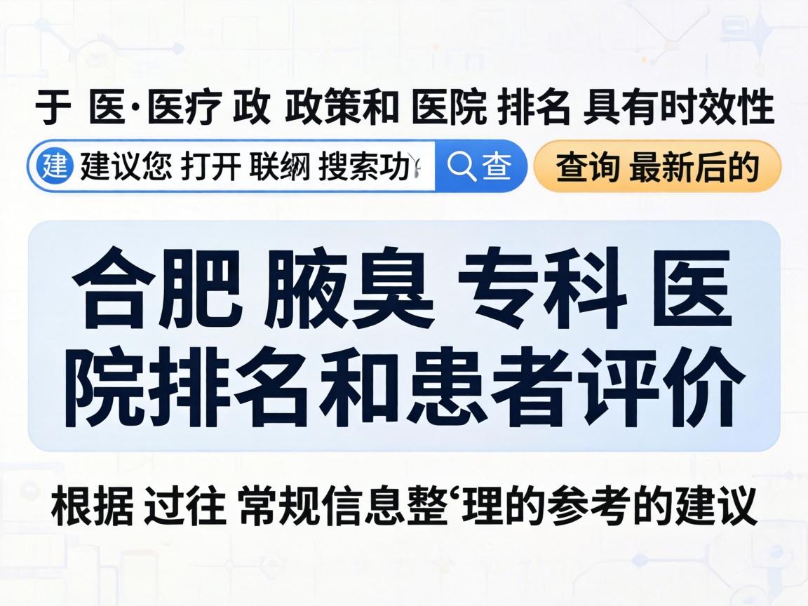 由于医疗政策和医院排名具有时效性,建议您打开联网搜索功能查询最新的合肥腋臭专科医院排名和患者评价。以下是根据过往常规信息整理的参考建议 由于医疗政策和医院排名具有时效性,建议您打开联网搜索功能查询最新的合肥腋臭专科医院排名和患者评价。以下是根据过往常规信息整理的参考建议