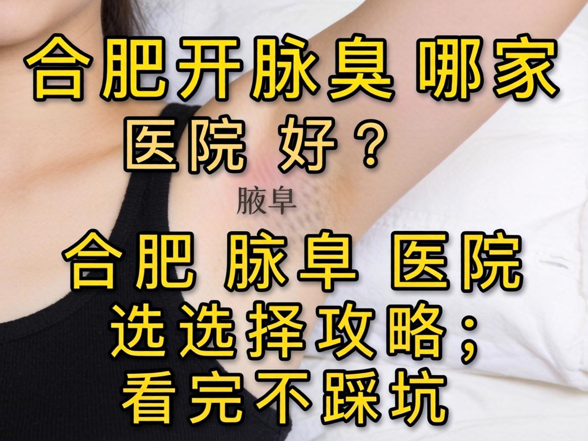 合肥开腋臭哪家医院好?合肥腋臭医院选择攻略,看完不踩坑 合肥开腋臭哪家医院好?合肥腋臭医院选择攻略,看完不踩坑