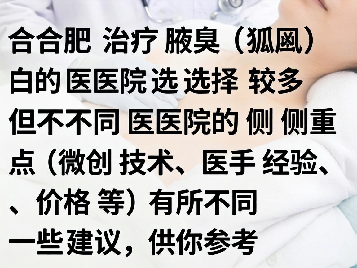 在合肥，治疗腋臭（狐臭）的医院选择较多，但不同医院的侧重点（如微创技术、医生经验、价格等）有所不同。以下是一些建议，供你参考