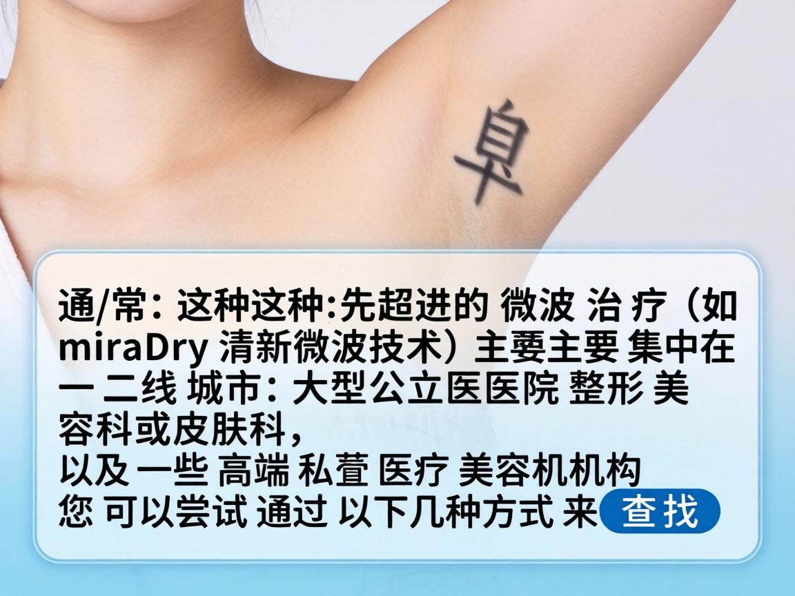 通常,这种先进的微波治疗(如 miraDry 清新微波技术)主要集中在一二线城市的大型公立医院整形美容科或皮肤科,以及一些高端私立医疗美容机构。您可以尝试通过以下几种方式来查找 通常,这种先进的微波治疗(如 miraDry 清新微波技术)主要集中在一二线城市的大型公立医院整形美容科或皮肤科,以及一些高端私立医疗美容机构。您可以尝试通过以下几种方式来查找