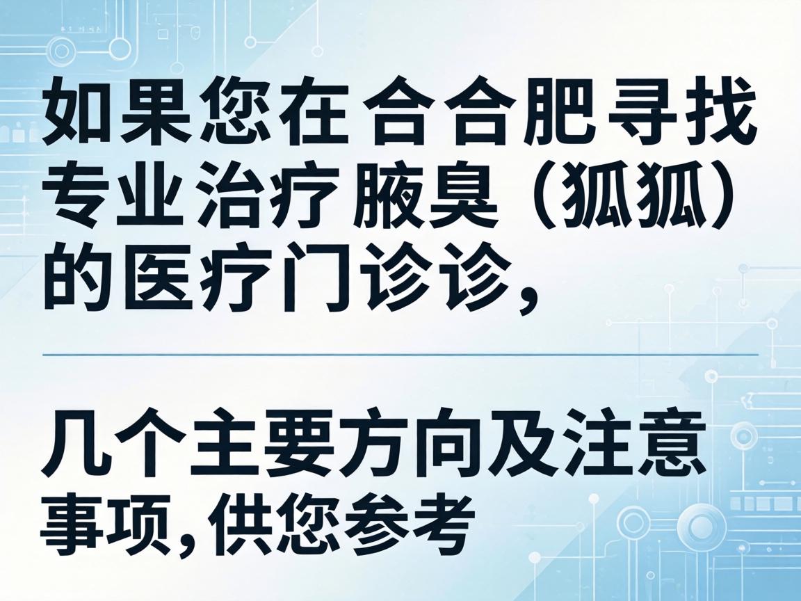 如果您在合肥寻找专业治疗腋臭(狐臭)的医疗门诊,以下是几个主要方向及注意事项,供您参考 如果您在合肥寻找专业治疗腋臭(狐臭)的医疗门诊,以下是几个主要方向及注意事项,供您参考