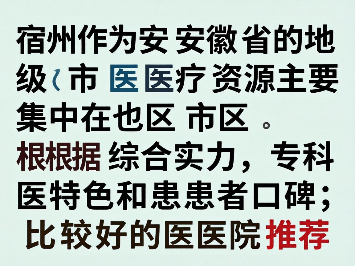 宿州作为安徽省的地级市,医疗资源主要集中在市区。根据综合实力、专科特色和患者口碑,以下是比较好的医院推荐 宿州作为安徽省的地级市,医疗资源主要集中在市区。根据综合实力、专科特色和患者口碑,以下是比较好的医院推荐