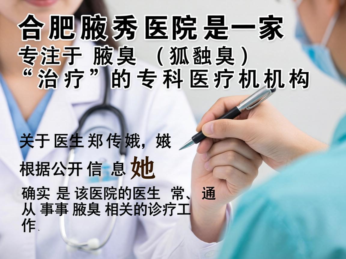 合肥腋秀医院是一家专注于腋臭(狐臭)治疗的专科医疗机构。关于医生郑传娥,根据公开信息,她确实是该院的医生,通常从事腋臭相关的诊疗工作 合肥腋秀医院是一家专注于腋臭(狐臭)治疗的专科医疗机构。关于医生郑传娥,根据公开信息,她确实是该院的医生,通常从事腋臭相关的诊疗工作
