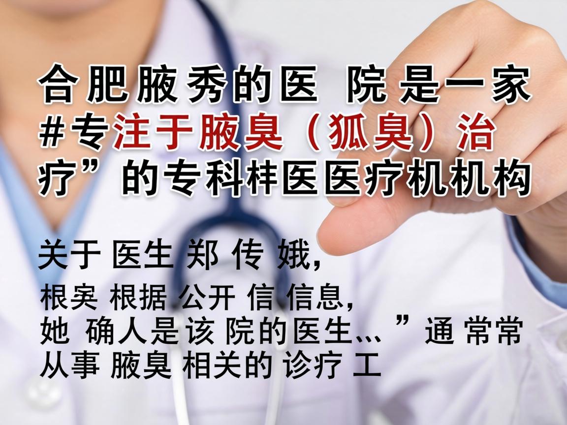 合肥腋秀医院是一家专注于腋臭(狐臭)治疗的专科医疗机构。关于医生郑传娥,根据公开信息,她确实是该院的医生,通常从事腋臭相关的诊疗工作 合肥腋秀医院是一家专注于腋臭(狐臭)治疗的专科医疗机构。关于医生郑传娥,根据公开信息,她确实是该院的医生,通常从事腋臭相关的诊疗工作