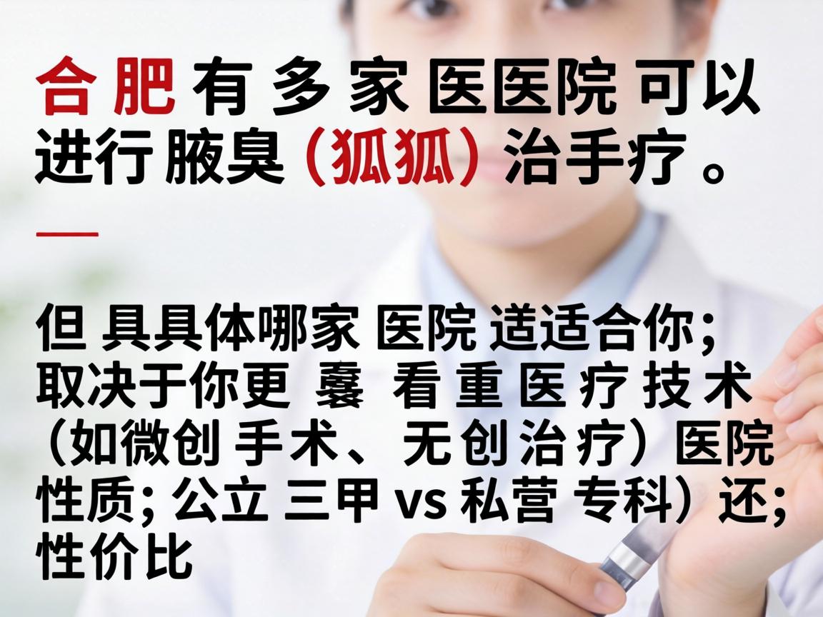合肥有多家医院可以进行腋臭(狐臭)治疗,但具体哪家医院适合你,取决于你更看重医疗技术(如微创手术、无创治疗)医院性质(公立三甲 vs 私立专科)还是性价比 合肥有多家医院可以进行腋臭(狐臭)治疗,但具体哪家医院适合你,取决于你更看重医疗技术(如微创手术、无创治疗)医院性质(公立三甲 vs 私立专科)还是性价比